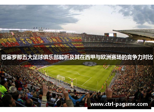 巴塞罗那五大足球俱乐部解析及其在西甲与欧洲赛场的竞争力对比