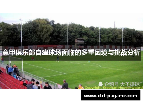 意甲俱乐部自建球场面临的多重困境与挑战分析