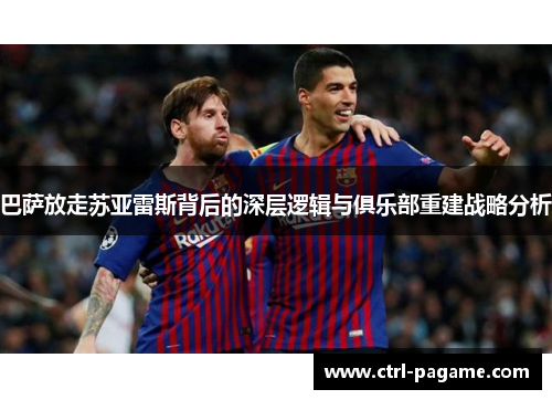 巴萨放走苏亚雷斯背后的深层逻辑与俱乐部重建战略分析