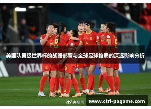 美国队晋级世界杯的战略部署与全球足球格局的深远影响分析