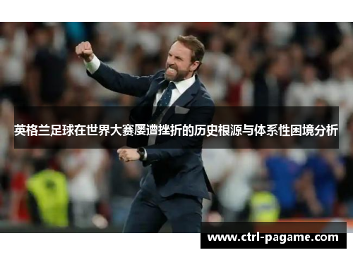 英格兰足球在世界大赛屡遭挫折的历史根源与体系性困境分析