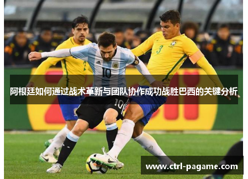 阿根廷如何通过战术革新与团队协作成功战胜巴西的关键分析
