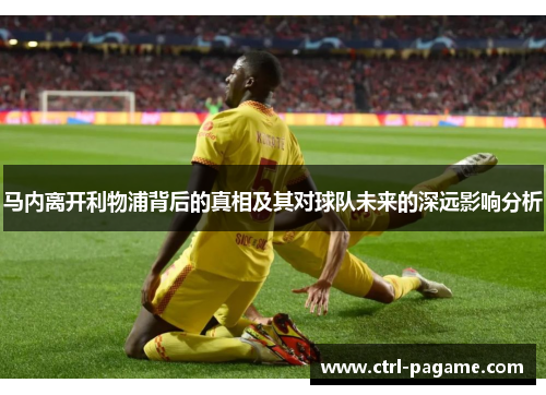 马内离开利物浦背后的真相及其对球队未来的深远影响分析