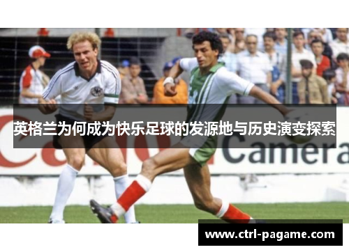 英格兰为何成为快乐足球的发源地与历史演变探索