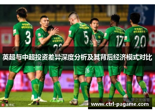 英超与中超投资差异深度分析及其背后经济模式对比