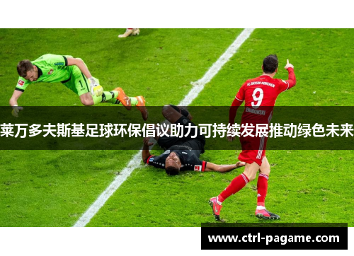 莱万多夫斯基足球环保倡议助力可持续发展推动绿色未来