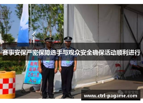 赛事安保严密保障选手与观众安全确保活动顺利进行
