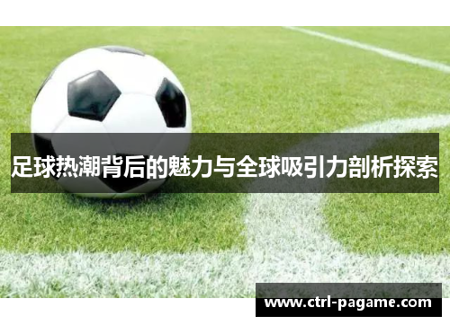 足球热潮背后的魅力与全球吸引力剖析探索