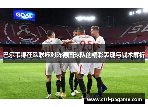 巴尔韦德在欧联杯对阵德国球队的精彩表现与战术解析