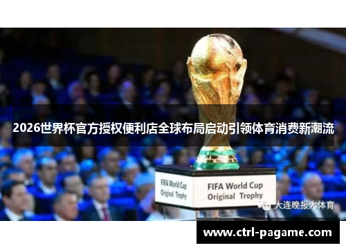 2026世界杯官方授权便利店全球布局启动引领体育消费新潮流