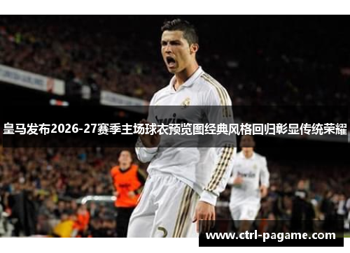 皇马发布2026-27赛季主场球衣预览图经典风格回归彰显传统荣耀 皇马发布2026-27赛季主场球衣预览图经典风格回归彰显传统荣耀