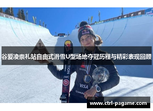 谷爱凌崇礼站自由式滑雪U型场地夺冠历程与精彩表现回顾