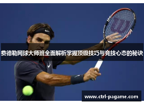 费德勒网球大师班全面解析掌握顶级技巧与竞技心态的秘诀