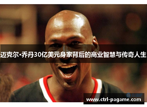 迈克尔·乔丹30亿美元身家背后的商业智慧与传奇人生